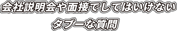 会社説明会や面接でしてはいけないタブーな質問